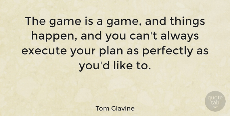Tom Glavine Quote About Execute, Game, Perfectly, Plan: The Game Is A Game...