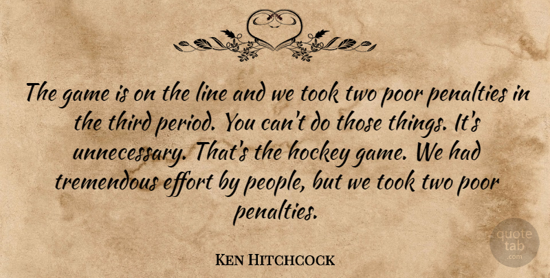 Ken Hitchcock Quote About Effort, Game, Hockey, Line, Penalties: The Game Is On The...