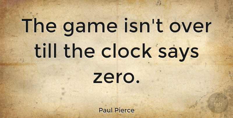 Paul Pierce Quote About Basketball, Zero, Games: The Game Isnt Over Till...