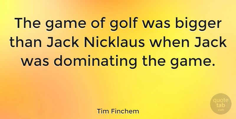 Tim Finchem Quote About Dominating, Jack: The Game Of Golf Was...