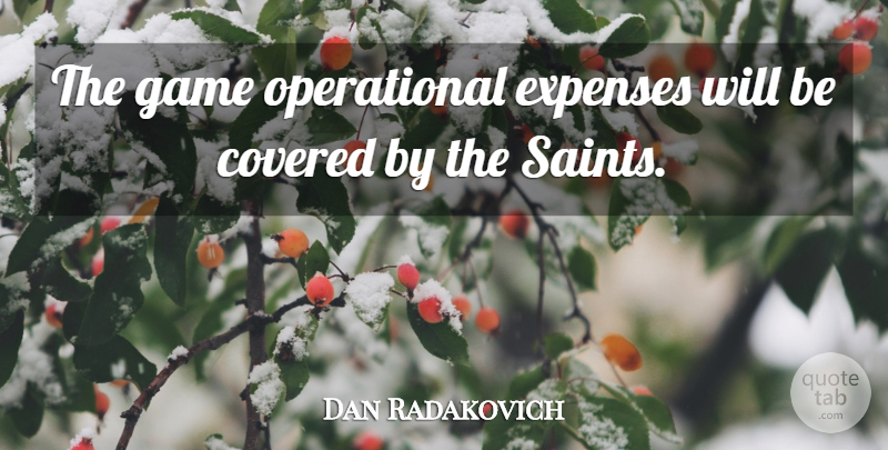 Dan Radakovich Quote About Covered, Expenses, Game: The Game Operational Expenses Will...
