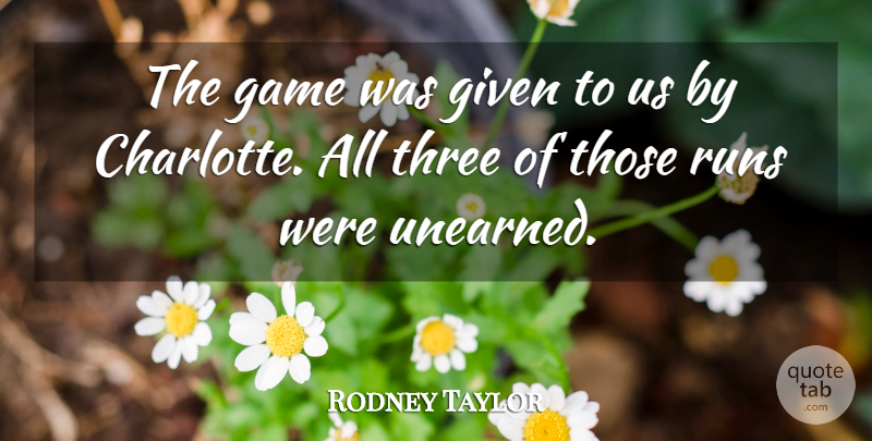 Rodney Taylor Quote About Game, Given, Runs, Three: The Game Was Given To...