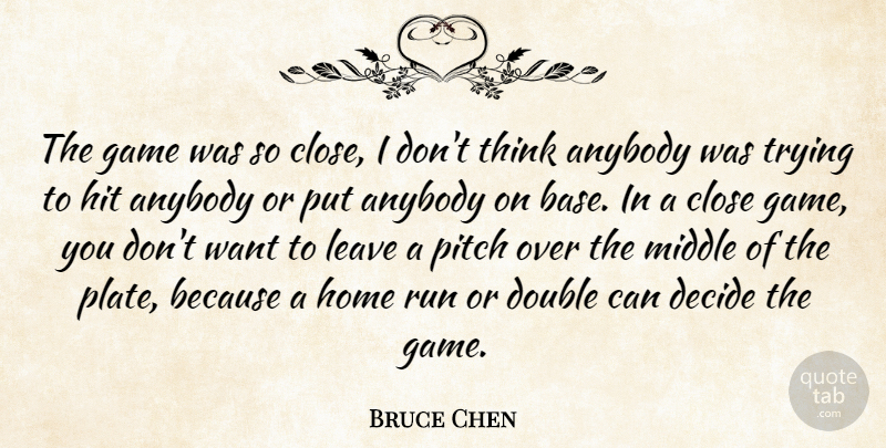 Bruce Chen Quote About Anybody, Close, Decide, Double, Game: The Game Was So Close...