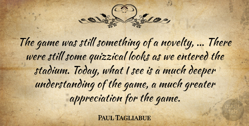 Paul Tagliabue Quote About Appreciation, Deeper, Entered, Game, Greater: The Game Was Still Something...