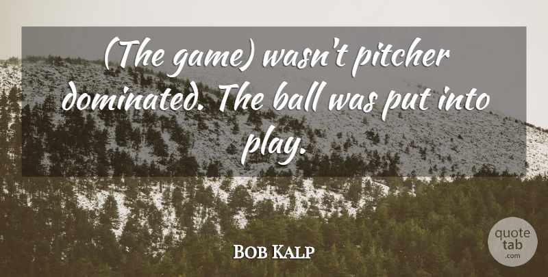 Bob Kalp Quote About Ball, Pitcher: The Game Wasnt Pitcher Dominated...