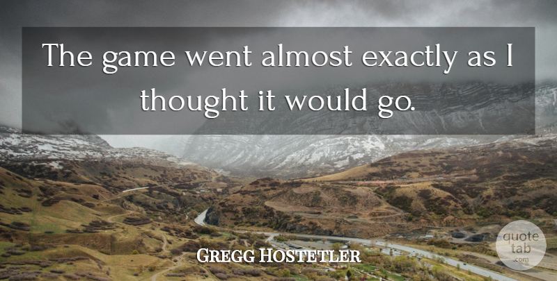 Gregg Hostetler Quote About Almost, Exactly, Game: The Game Went Almost Exactly...