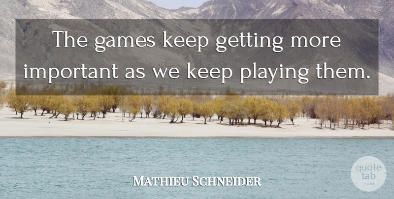 Mathieu Schneider Quote About Games, Playing: The Games Keep Getting More...