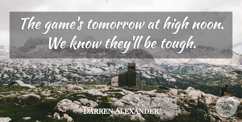 Darren Alexander Quote About High, Tomorrow: The Games Tomorrow At High...