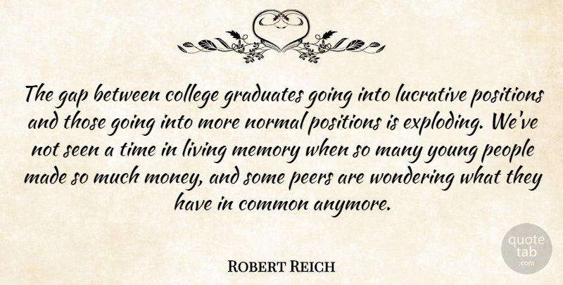 Robert Reich Quote About College, Common, Gap, Graduates, Living: The Gap Between College Graduates...