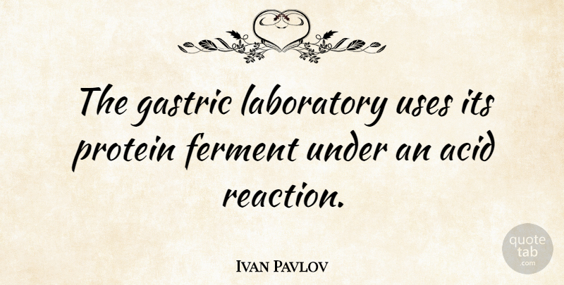 Ivan Pavlov Quote About Acid, Use, Protein: The Gastric Laboratory Uses Its...