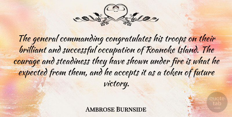 Ambrose Burnside Quote About Accepts, Brilliant, Commanding, Courage, Expected: The General Commanding Congratulates His...