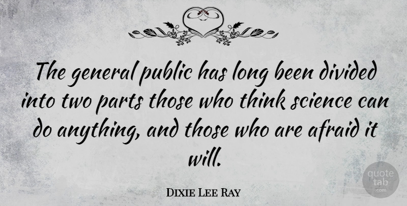 Dixie Lee Ray Quote About Divided, Parts, Public, Science: The General Public Has Long...