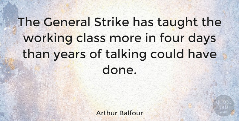 Arthur Balfour Quote About Talking, Years, Class: The General Strike Has Taught...