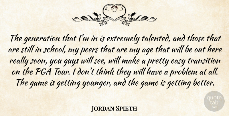 Jordan Spieth Quote About Age, Extremely, Generation, Guys, Peers: The Generation That Im In...
