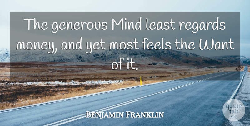 Benjamin Franklin Quote About Generosity, Mind, Want: The Generous Mind Least Regards...