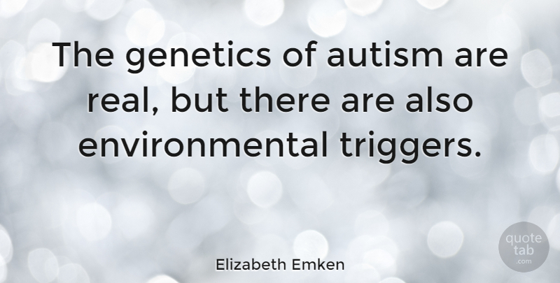 Elizabeth Emken Quote About Real, Autism, Environmental: The Genetics Of Autism Are...