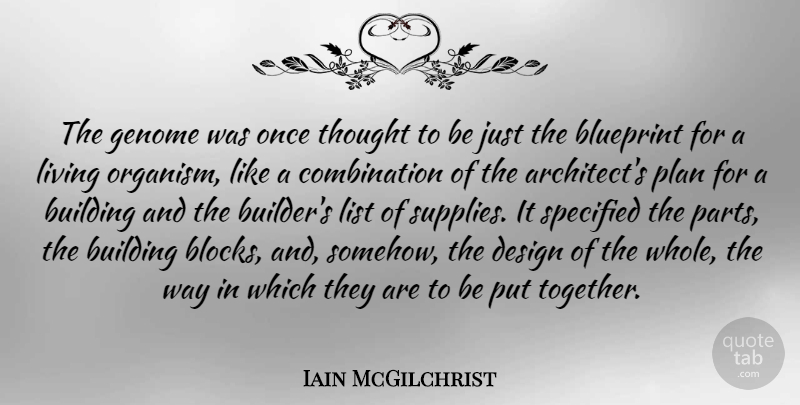 Iain McGilchrist Quote About Blueprint, Building, Design, Genome, List: The Genome Was Once Thought...