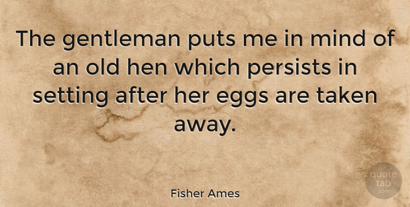 Fisher Ames Quote About Taken, Eggs, Mind: The Gentleman Puts Me In...