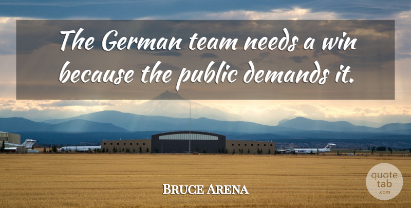 Bruce Arena Quote About Demands, German, Needs, Public, Team: The German Team Needs A...
