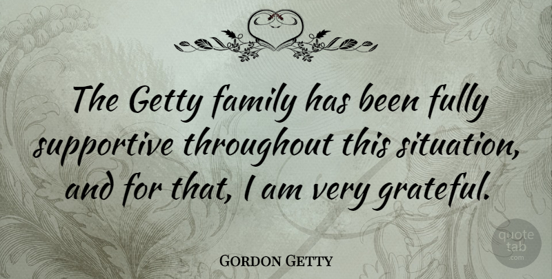 Gordon Getty Quote About Grateful, Supportive, Situation: The Getty Family Has Been...
