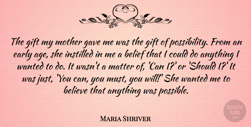 Maria Shriver Quote About Age, Believe, Early, Gave, Gift: The Gift My Mother Gave...