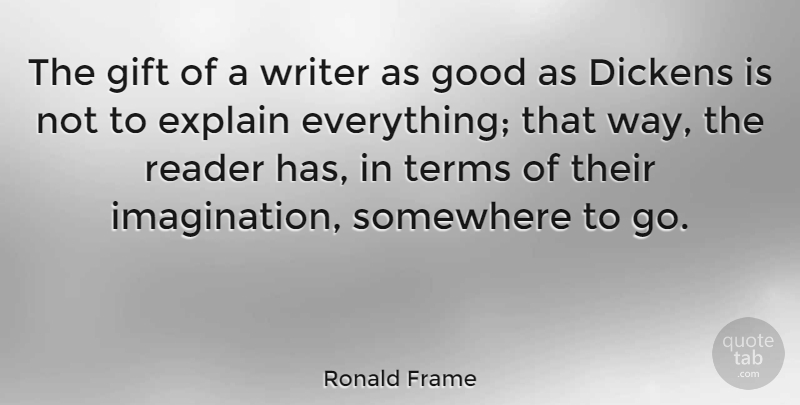 Ronald Frame Quote About Dickens, Explain, Good, Reader, Somewhere: The Gift Of A Writer...