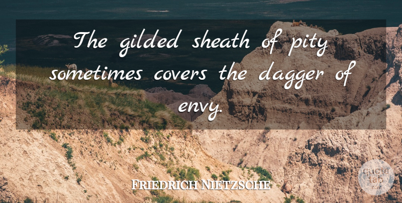 Friedrich Nietzsche Quote About Envy, Daggers, Sometimes: The Gilded Sheath Of Pity...