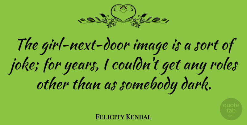 Felicity Kendal Quote About English Actress, Roles, Somebody, Sort: The Girl Next Door Image...