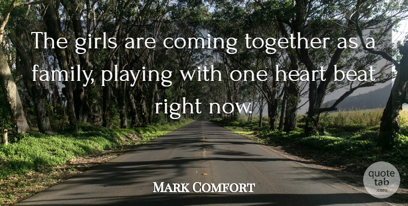 Mark Comfort Quote About Beat, Coming, Family, Girls, Heart: The Girls Are Coming Together...