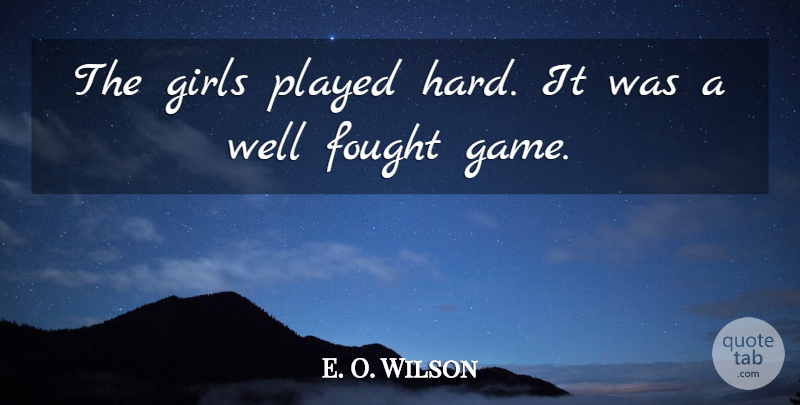 E. O. Wilson Quote About Fought, Girls, Played: The Girls Played Hard It...