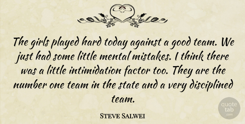 Steve Salwei Quote About Against, Factor, Girls, Good, Hard: The Girls Played Hard Today...
