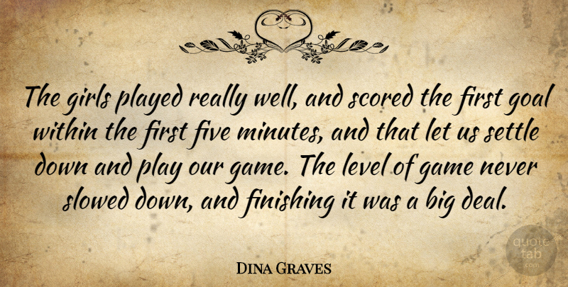 Dina Graves Quote About Finishing, Five, Game, Girls, Goal: The Girls Played Really Well...