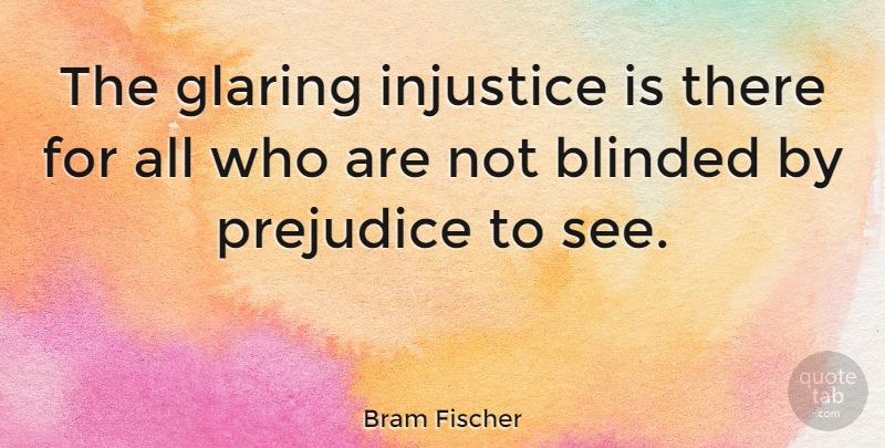 Bram Fischer Quote About Prejudice, Injustice, Blinded: The Glaring Injustice Is There...