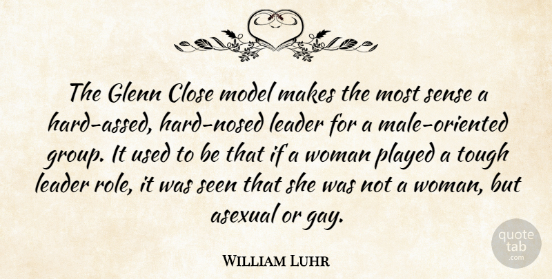 William Luhr Quote About Close, Glenn, Leader, Model, Played: The Glenn Close Model Makes...