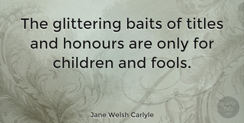 Jane Welsh Carlyle Quote About Children, Fool, Bait: The Glittering Baits Of Titles...