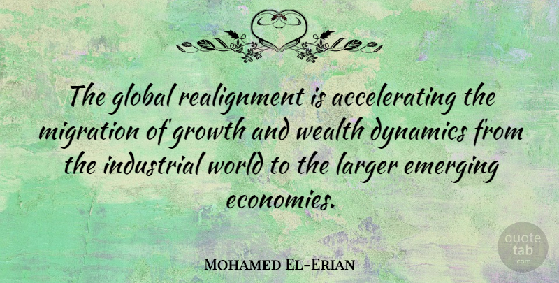 Mohamed El-Erian Quote About Dynamics, Global, Industrial, Larger, Migration: The Global Realignment Is Accelerating...