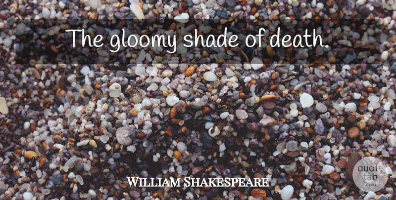 William Shakespeare Quote About Death, Shade, Gloomy: The Gloomy Shade Of Death...