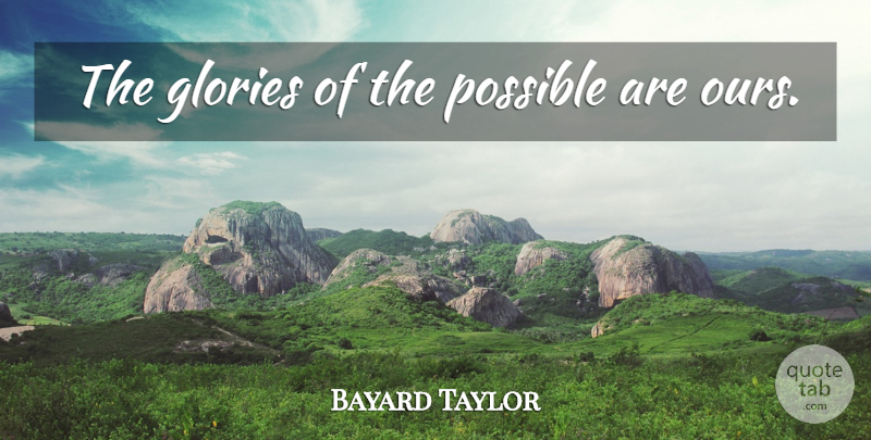 Bayard Taylor Quote About Future, Glory: The Glories Of The Possible...