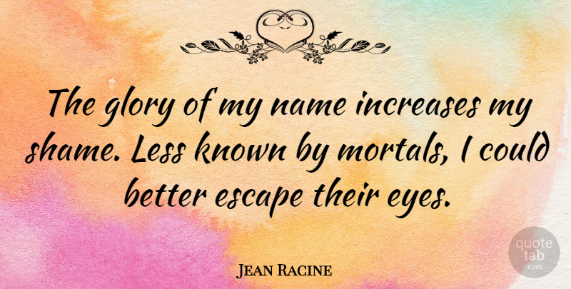 Jean Racine Quote About Eye, Names, Shame: The Glory Of My Name...