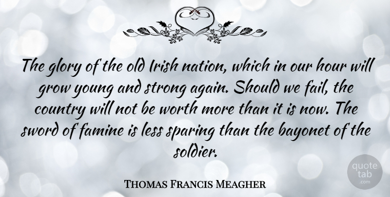 Thomas Francis Meagher Quote About Bayonet, Country, Famine, Glory, Grow: The Glory Of The Old...