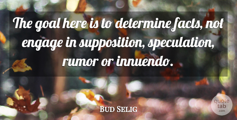 Bud Selig Quote About Determine, Engage, Goal, Rumor: The Goal Here Is To...