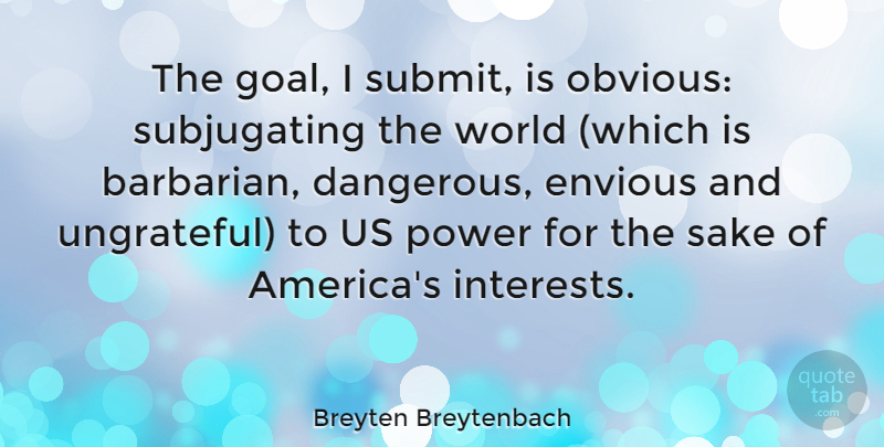 Breyten Breytenbach Quote About America, Goal, Ungrateful: The Goal I Submit Is...