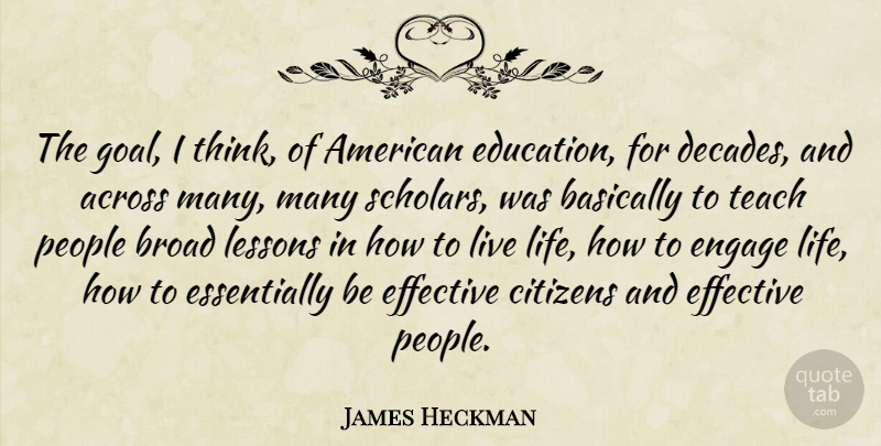 James Heckman Quote About Across, Basically, Broad, Citizens, Education: The Goal I Think Of...