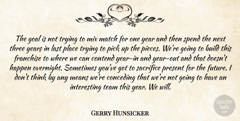 Gerry Hunsicker Quote About Build, Contend, Franchise, Goal, Happen: The Goal Is Not Trying...