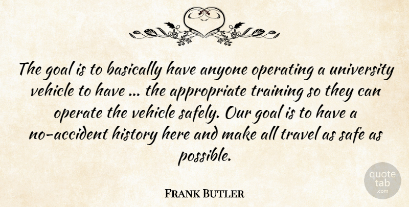 Frank Butler Quote About Anyone, Basically, Goal, History, Operate: The Goal Is To Basically...