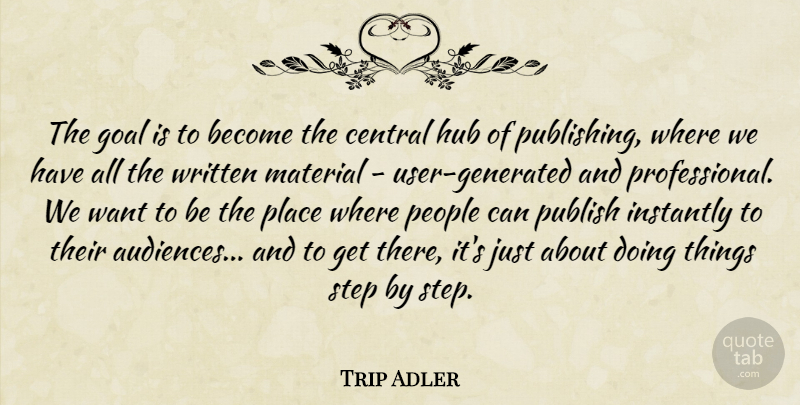 Trip Adler Quote About Central, Goal, Hub, Instantly, Material: The Goal Is To Become...