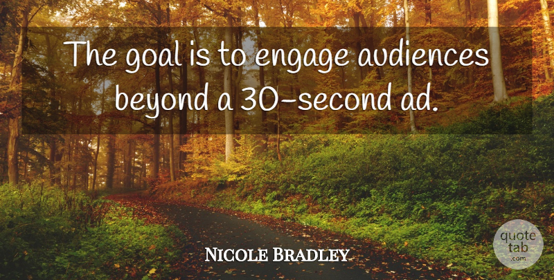 Nicole Bradley Quote About Audiences, Beyond, Engage, Goal: The Goal Is To Engage...