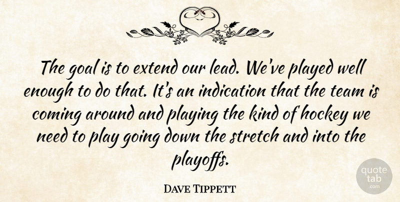 Dave Tippett Quote About Coming, Extend, Goal, Hockey, Indication: The Goal Is To Extend...