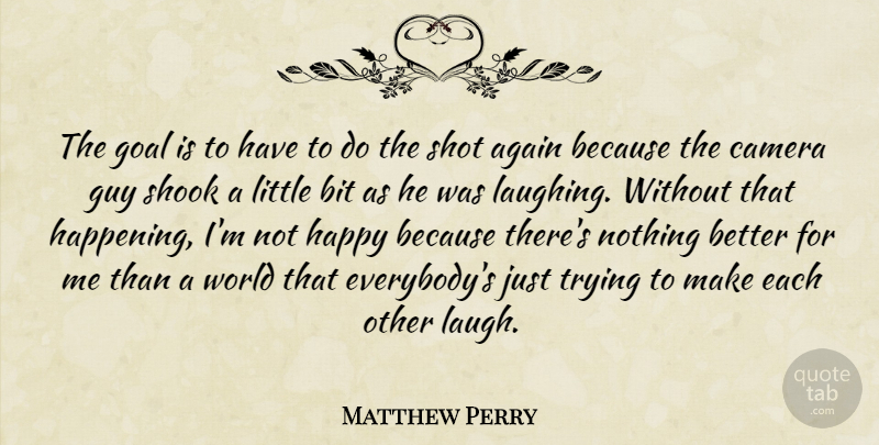 Matthew Perry Quote About Goal, Laughing, Guy: The Goal Is To Have...