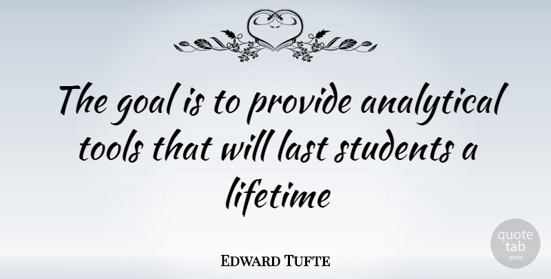 Edward Tufte Quote About Goal, Lasts, Tools: The Goal Is To Provide...